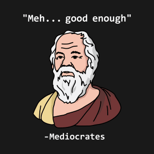 Mediocrates Meh Good Enough funny T-Shirt