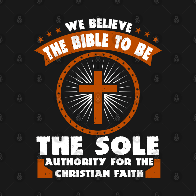 We Believe The Bible To Be The Sole Authority For Christian Faith by D3Apparels