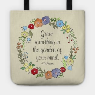 Mr. Rogers Quote - Grow something in the garden of your mind Tote