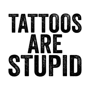 Tattoos Are Stupid - Text Style Black Font T-Shirt