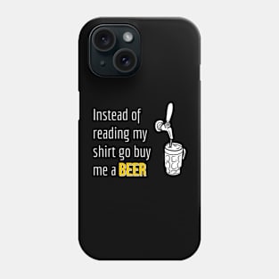 Beer | Instead of Reading My Shirt Go Buy Me A Beer Phone Case