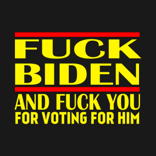 FUCK BIDEN AND FUCK YOU FOR VOTING FOR HIM T-Shirt