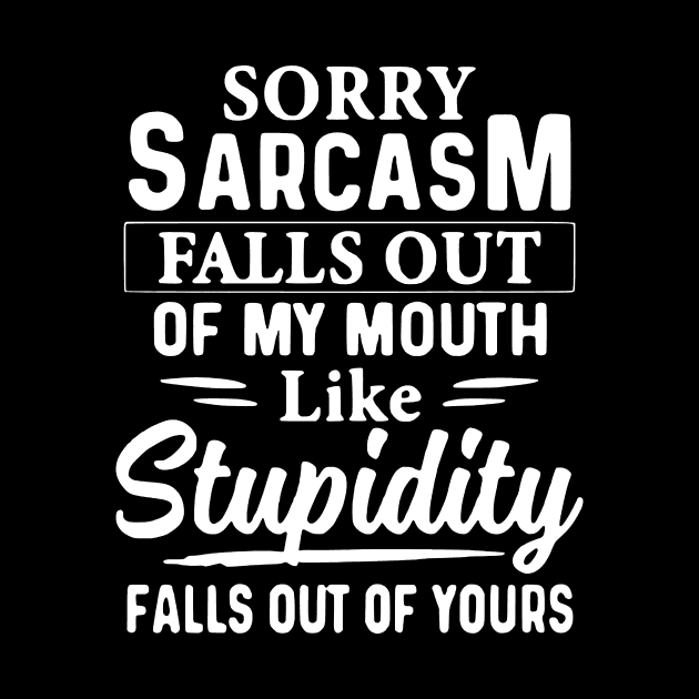 Sorry Sarcasm Falls Out Of My Mouth Like Stupidity Falls Out Of Yours by AbundanceSeed