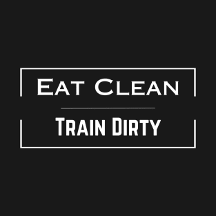 Eat Clean Train Dirty T-Shirt