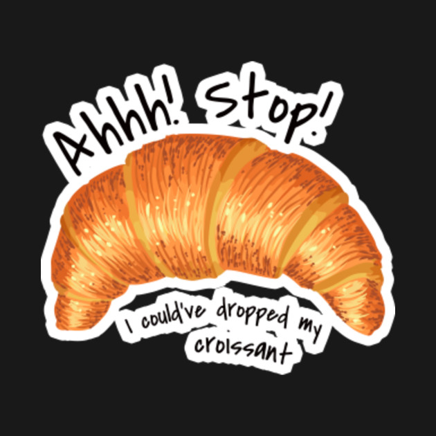 Stop I Could've Dropped My Croissant Shirt Meme Funny Vine Stop I