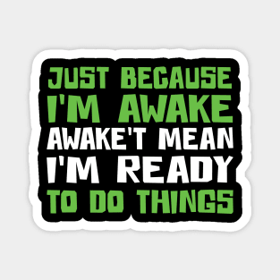 Just Because I'm Awake Doesn't Mean I'M Ready To Do Things Magnet