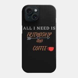 All I Need Is Friendship And Coffee Phone Case