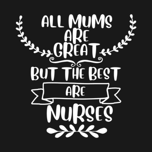 All mums are great but the best are nurses T-Shirt