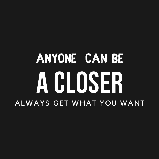 Anyone can be a Closer: always get what you want by Closer T-shirts