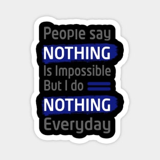 people say nothing is impossible but i do nothing everyday- best funny thsirt- funny slogan tee for men and women Magnet