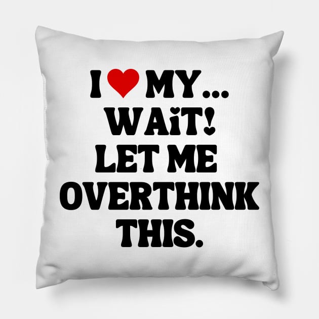 I Love My... Wait, Let Me Overthink This Pillow by theworthyquote