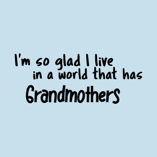 Grandmothers, I'm so glad I live in a world that has T-Shirt