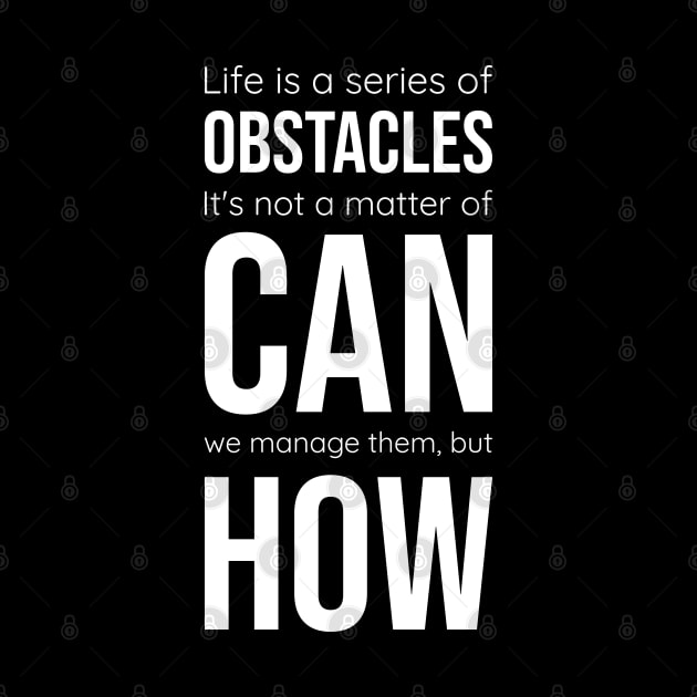 Life is a series of obstacles. It's not a matter of CAN we manage them, but HOW. by Axiomfox