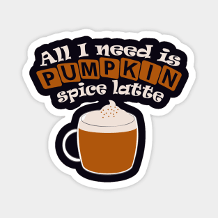 All I need is pumpkin spice latte Magnet