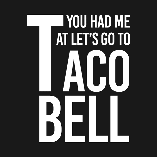 YOU HAD ME AT LET'S GO TO TACO BELL by HelloShop88