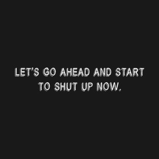 Lets Go Ahead and Start To Shut Up Now - Chalk T-Shirt