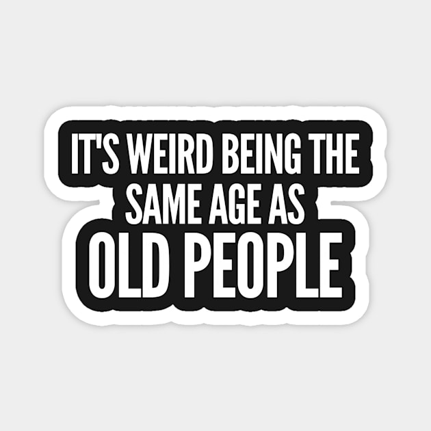 It's Weird Being The Same Age As Old People Magnet by Yayatachdiyat0