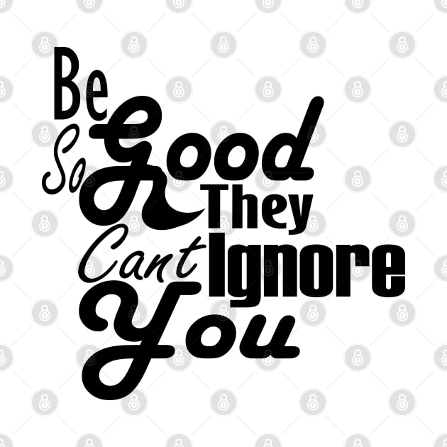 Be So Good They Can't Ignore You T-Shirt by Day81