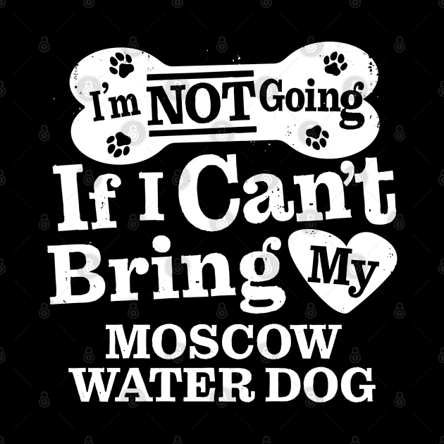 I’m Not Going If I Can’t Bring My Moscow Water Dog by MapYourWorld