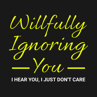 Willfully Ignoring You Funny Saying T-Shirt