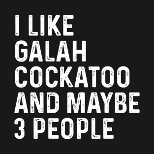 I Like Galah Cockatoo And Maybe 3 People Birds Lover Funny Gift T-Shirt