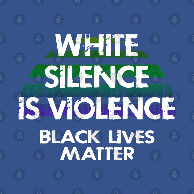 Disover White silence is violence. End white supremacy. Be actively anti-racist. We will not be silent. Systemic racism. End police brutality. Black lives matter. Stop racial hate. Justice. - White Silence Is Violence - T-Shirt