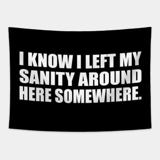 I know I left my sanity around here somewhere Tapestry