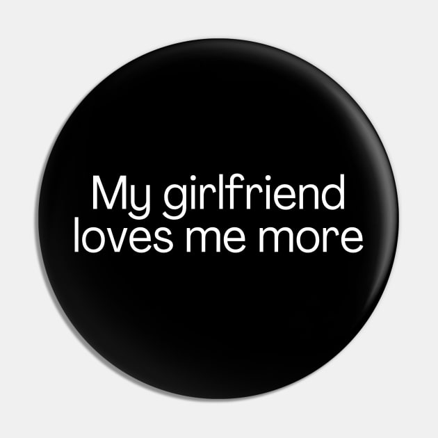 My girlfriend loves me more Pin by Meow Meow Designs