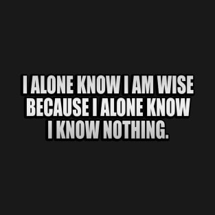 I alone know I am wise because I alone know I know nothing T-Shirt