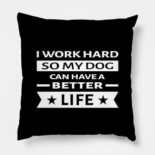 I Work Hard So My Dog Can Have a Better Life - Funny Quote Pillow