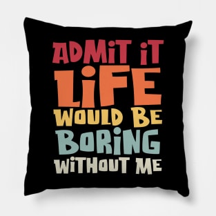 Admit It Life Would Be Boring Without Me, Funny Saying Pillow