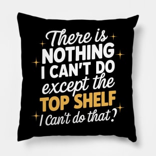 There's Nothing I Can't Do Except Reach The Top Shelf Pillow