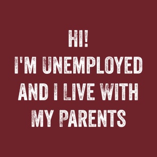 Hi, I'm Unemployed and I Live With My Parents T-Shirt