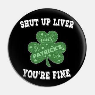 Shut up Liver You're Fine - Irish Shamrock Saint Patrick's Day Pin