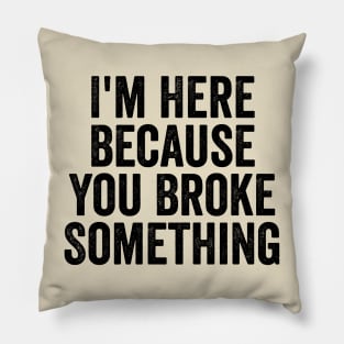 I'm Here Because You Broke Something Black Pillow