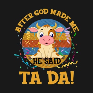 After God Made Me He Said Tada Cow T-Shirt