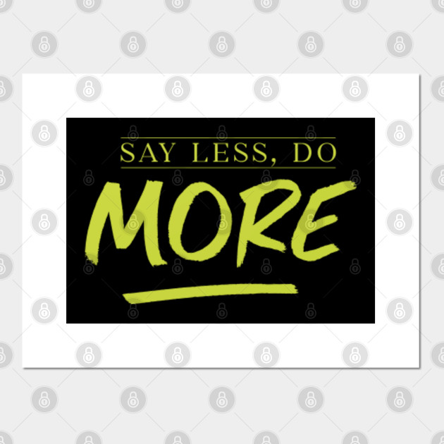 Say Less Do More Say Less Do More Posters And Art Prints Teepublic It has nothing to do with telling someone to keep talking. usd