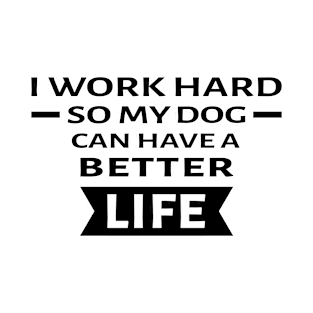 I Work Hard So My Dog Can Have a Better Life - Funny Quote T-Shirt