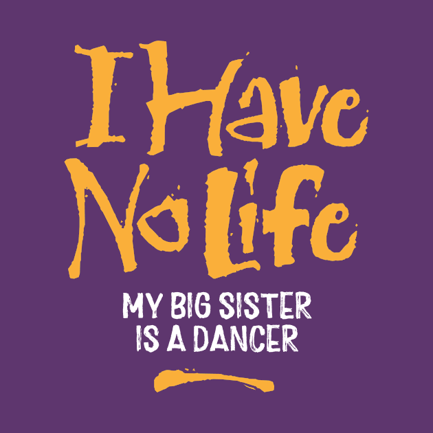 I Have No Life: My Big Sister Is A Dancer by eBrushDesign
