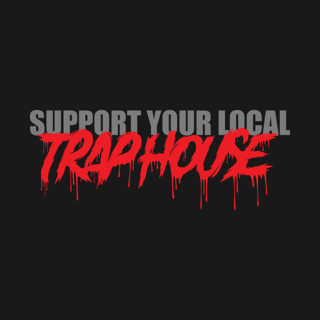 Support Your Local Trap House by AwalPerformanceGraphics