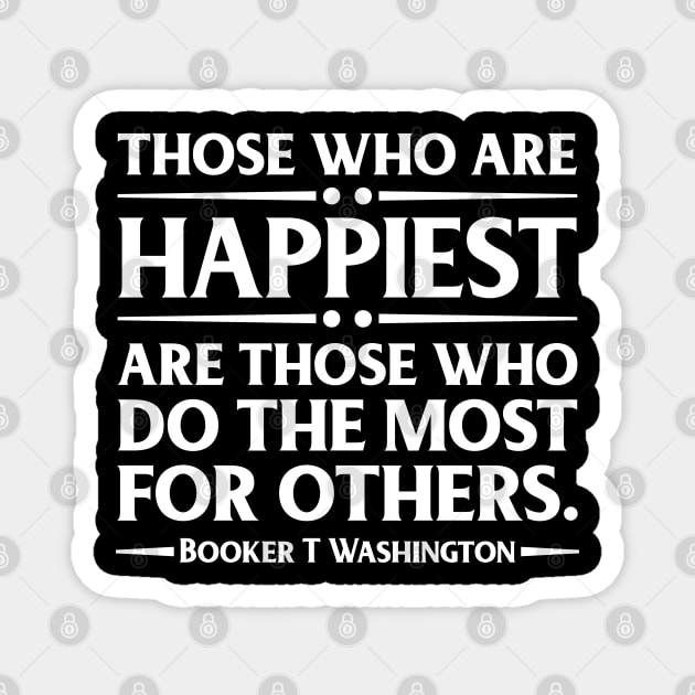 Happiest are those who do the most for others. Booker T. Washington, Black History Magnet by UrbanLifeApparel