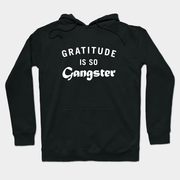 Gratitude Is So Gangster Gratitude Hoodie Teepublic