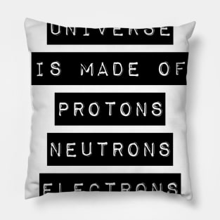 the universe is made of protons neutrons electrons and morons Pillow