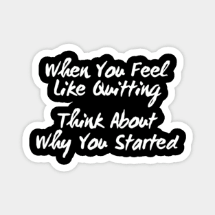 When You Feel Like Quitting Think About Why You Started Magnet