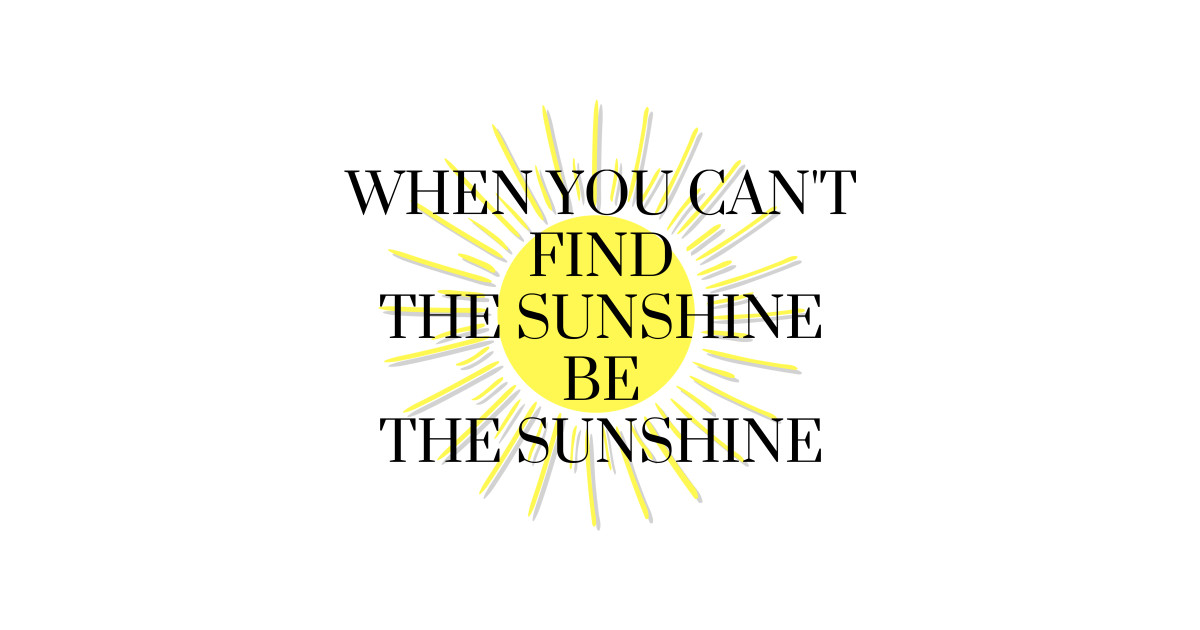 When You Can't Find The Sunshine Be The Sunshine - Sunshine - T-Shirt ...
