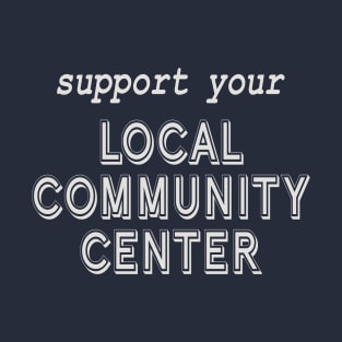 Support Your Local Community Center! T-Shirt