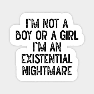 Im Not A Boy Or A Girl Im An Existential Nightmare Magnet