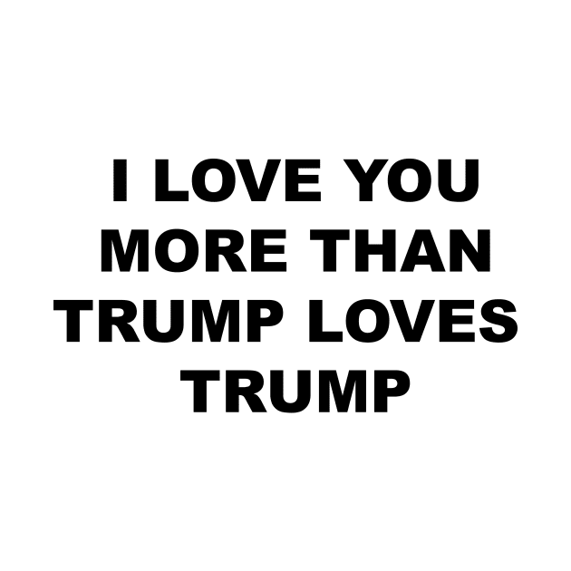 I LOVE YOU MORE THAN TRUMP LOVES TRUMP by TintedRed