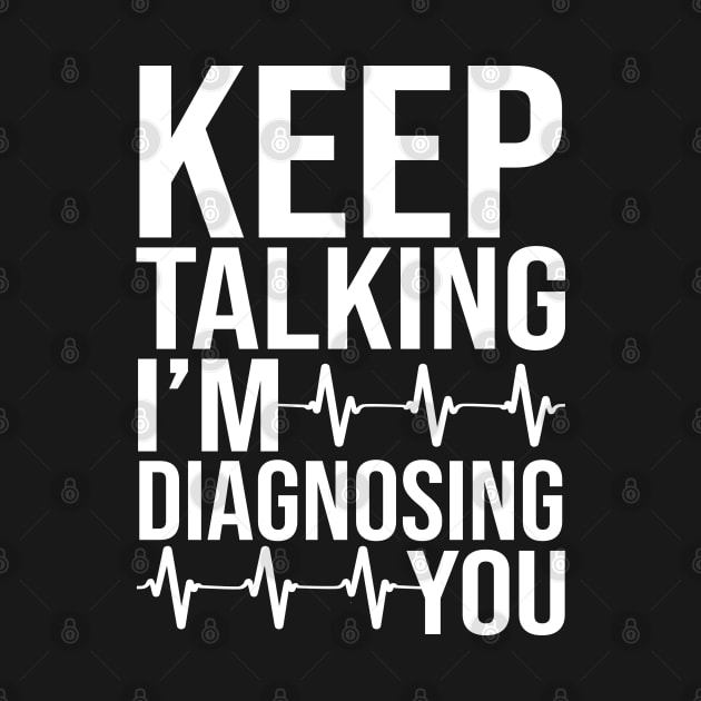 Keep Talking I'm Diagnosing You by DragonTees