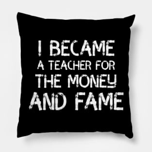 i became a teacher for the money and fame Pillow